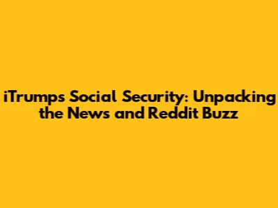 iTrump's Social Security: Unpacking the News and Reddit Buzz