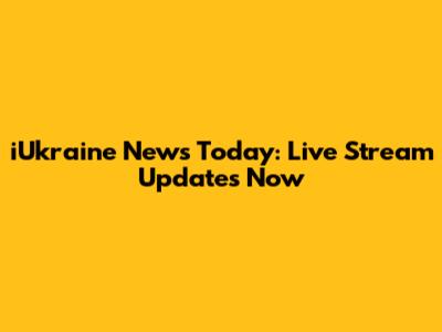 iUkraine News Today: Live Stream Updates Now
