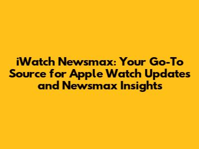 iWatch Newsmax: Your Go-To Source for Apple Watch Updates and Newsmax Insights
