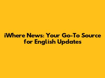iWhere News: Your Go-To Source for English Updates