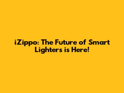 iZippo: The Future of Smart Lighters is Here!