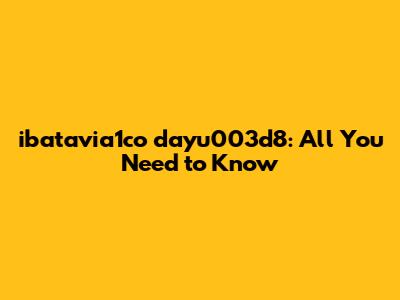 ibatavia1co dayu003d8: All You Need to Know
