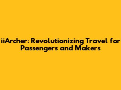 iiArcher: Revolutionizing Travel for Passengers and Makers