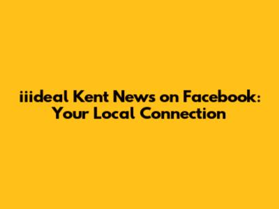 iiideal Kent News on Facebook: Your Local Connection
