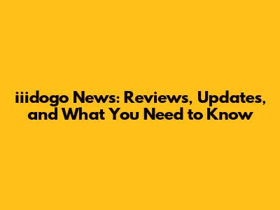 iiidogo News: Reviews, Updates, and What You Need to Know