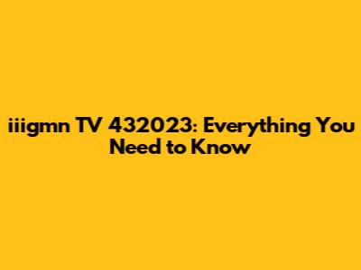 iiigmn TV 432023: Everything You Need to Know