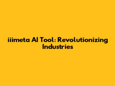 iiimeta AI Tool: Revolutionizing Industries