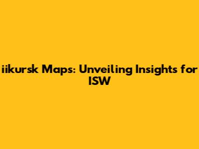 iikursk Maps: Unveiling Insights for ISW