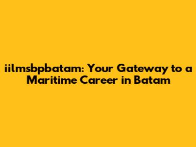 iilmsbpbatam: Your Gateway to a Maritime Career in Batam