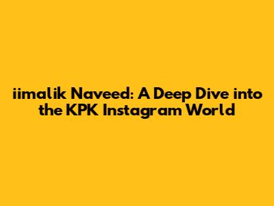 iimalik Naveed: A Deep Dive into the KPK Instagram World
