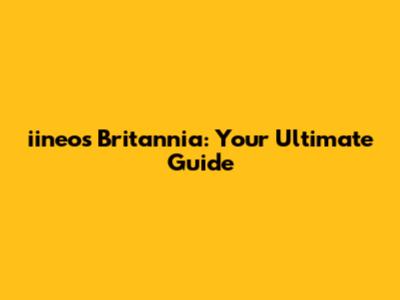 iineos Britannia: Your Ultimate Guide