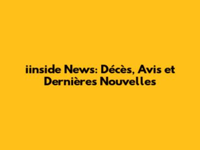 iinside News: Décès, Avis et Dernières Nouvelles