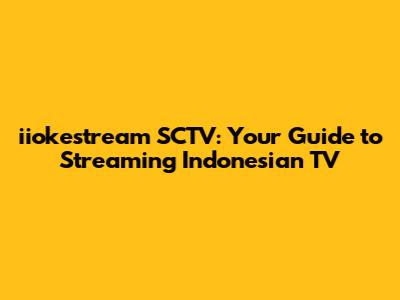 iiokestream SCTV: Your Guide to Streaming Indonesian TV