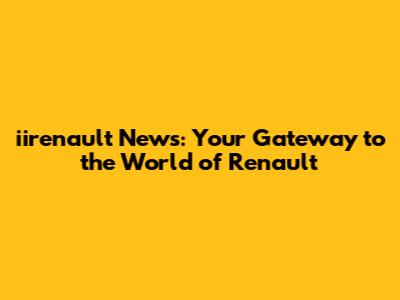 iirenault News: Your Gateway to the World of Renault