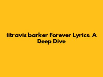 iitravis barker Forever Lyrics: A Deep Dive