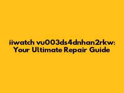 iiwatch vu003ds4dnhan2rkw: Your Ultimate Repair Guide