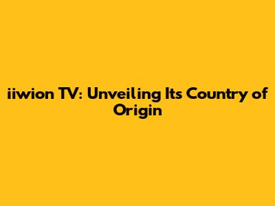 iiwion TV: Unveiling Its Country of Origin
