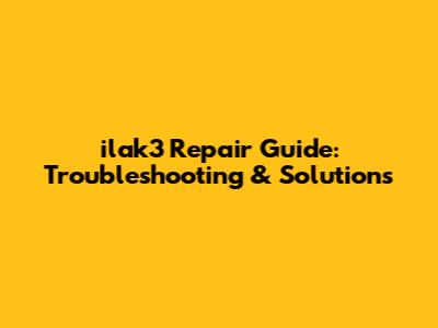 ilak3 Repair Guide: Troubleshooting & Solutions