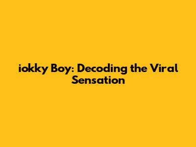 iokky Boy: Decoding the Viral Sensation