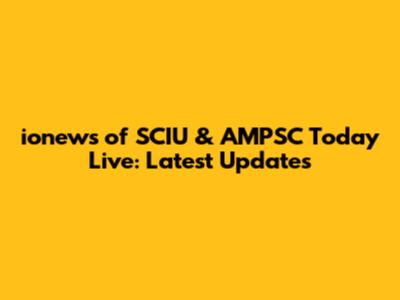 ionews of SCIU & AMPSC Today Live: Latest Updates