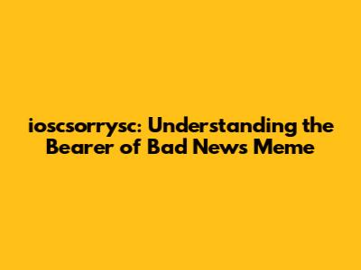 ioscsorrysc: Understanding the 'Bearer of Bad News' Meme