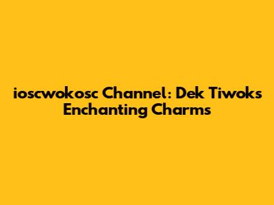ioscwokosc Channel: Dek Tiwok's Enchanting Charms