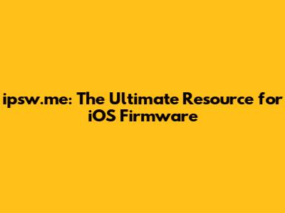 ipsw.me: The Ultimate Resource for iOS Firmware