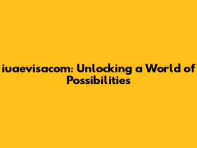 iuaevisacom: Unlocking a World of Possibilities