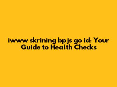 iwww skrining bpjs go id: Your Guide to Health Checks
