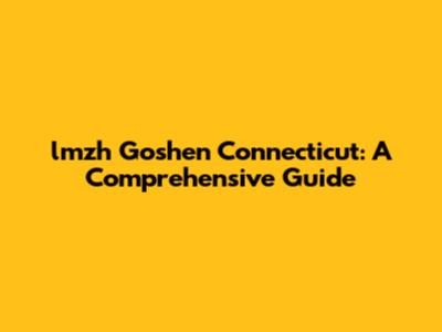 lmzh Goshen Connecticut: A Comprehensive Guide