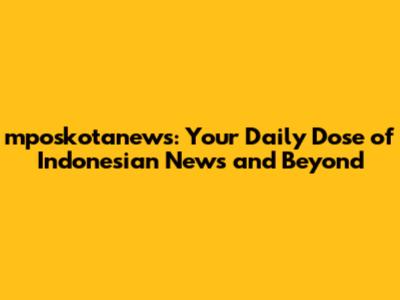 mposkotanews: Your Daily Dose of Indonesian News and Beyond
