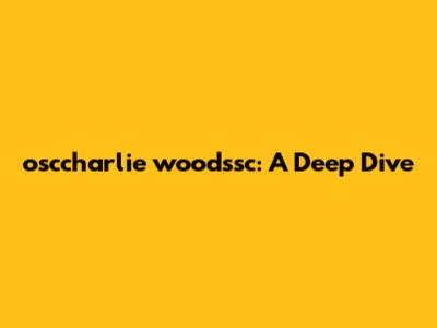 osccharlie woodssc: A Deep Dive