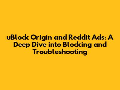 uBlock Origin and Reddit Ads: A Deep Dive into Blocking and Troubleshooting