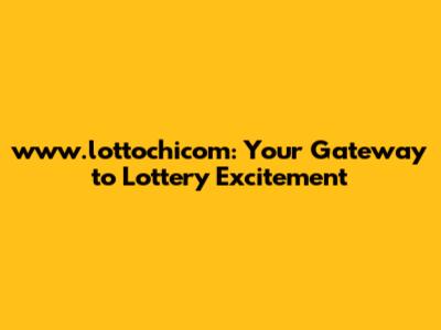www.lottochicom: Your Gateway to Lottery Excitement
