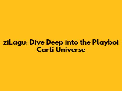 ziLagu: Dive Deep into the Playboi Carti Universe