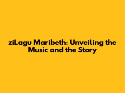 ziLagu Maribeth: Unveiling the Music and the Story