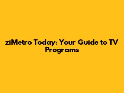 ziMetro Today: Your Guide to TV Programs
