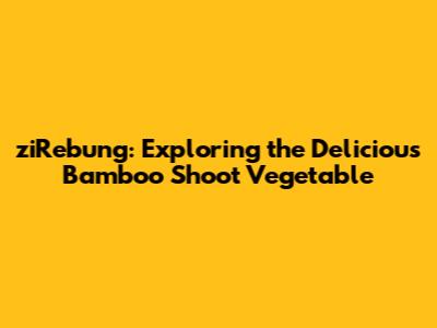 ziRebung: Exploring the Delicious Bamboo Shoot Vegetable
