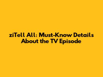 ziTell All: Must-Know Details About the TV Episode